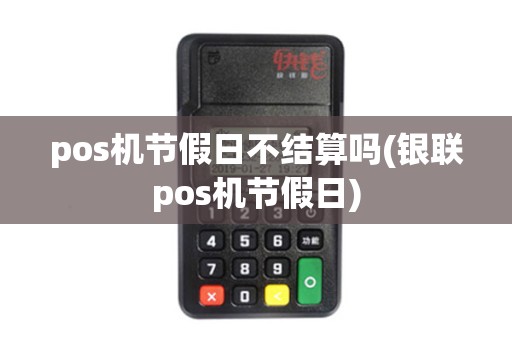pos机节假日不结算吗(银联pos机节假日)