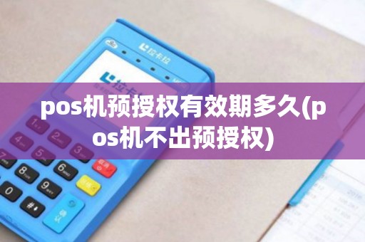 pos机预授权有效期多久(pos机不出预授权)