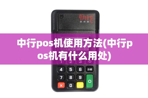 中行pos机使用方法(中行pos机有什么用处)