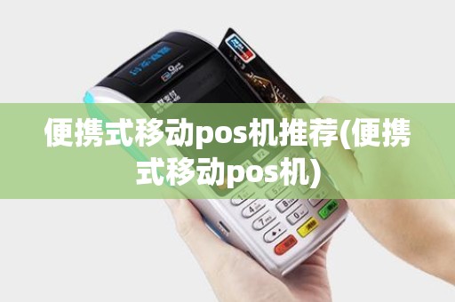 便携式移动pos机推荐(便携式移动pos机)