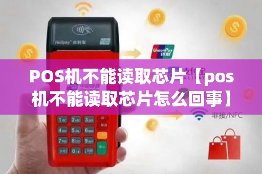 POS机不能读取芯片【pos机不能读取芯片怎么回事】