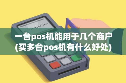 一台pos机能用于几个商户(买多台pos机有什么好处)