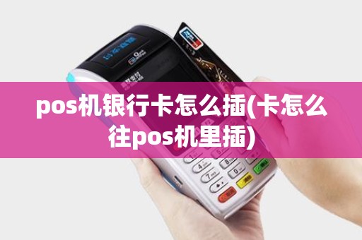 pos机银行卡怎么插(卡怎么往pos机里插)
