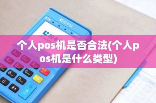 个人pos机是否合法(个人pos机是什么类型)
