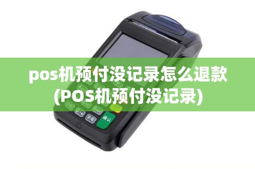 pos机预付没记录怎么退款(POS机预付没记录)
