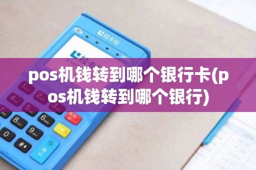 pos机钱转到哪个银行卡(pos机钱转到哪个银行)