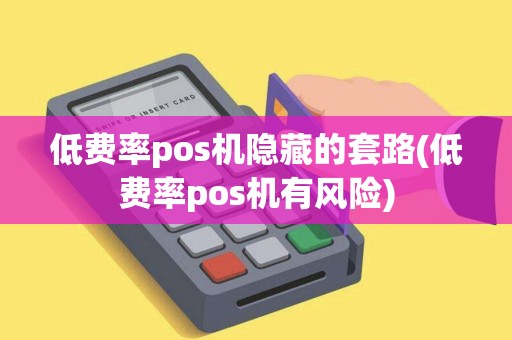 低费率pos机隐藏的套路(低费率pos机有风险)