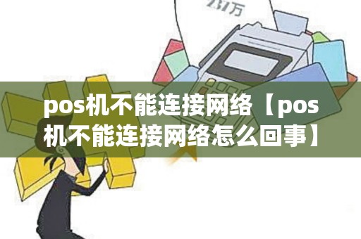 pos机不能连接网络【pos机不能连接网络怎么回事】