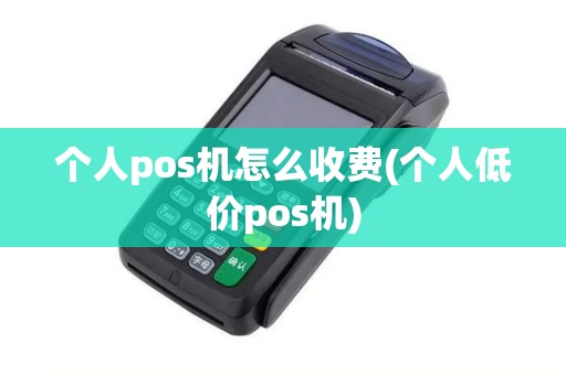 个人pos机怎么收费(个人低价pos机)
