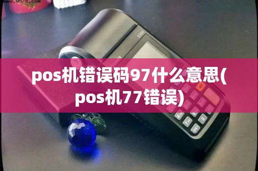 pos机错误码97什么意思(pos机77错误)