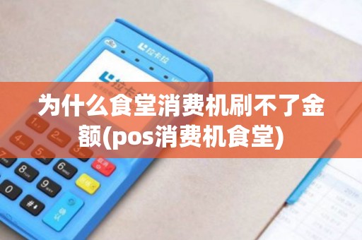 为什么食堂消费机刷不了金额(pos消费机食堂)