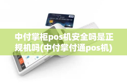 中付掌柜pos机安全吗是正规机吗(中付掌付通pos机)