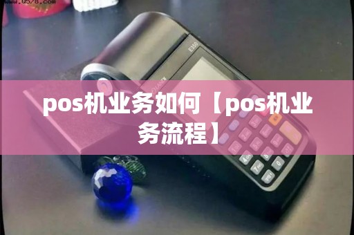 pos机业务如何【pos机业务流程】