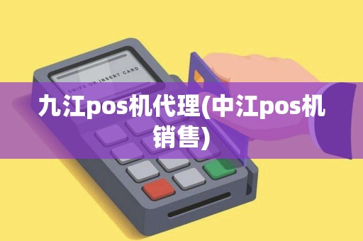 九江pos机代理(中江pos机销售)