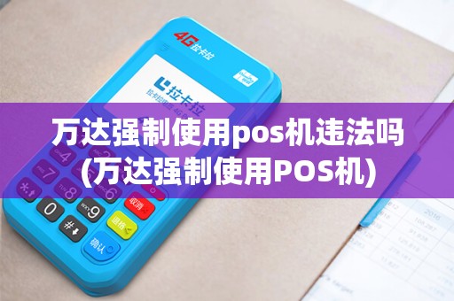 万达强制使用pos机违法吗(万达强制使用POS机)