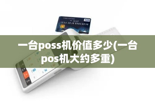 一台poss机价值多少(一台pos机大约多重)