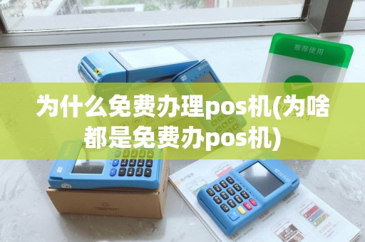 为什么免费办理pos机(为啥都是免费办pos机)