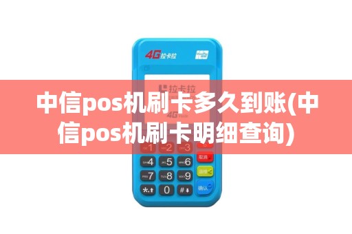 中信pos机刷卡多久到账(中信pos机刷卡明细查询)