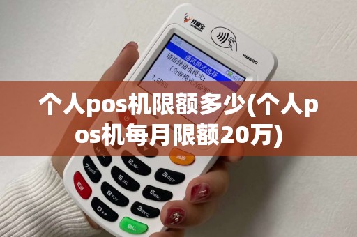 个人pos机限额多少(个人pos机每月限额20万)