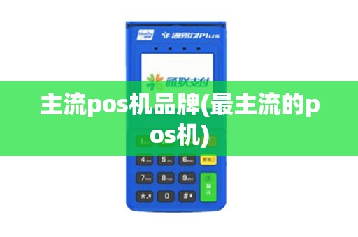 主流pos机品牌(最主流的pos机)
