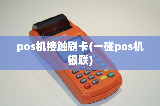 pos机接触刷卡(一碰pos机银联)