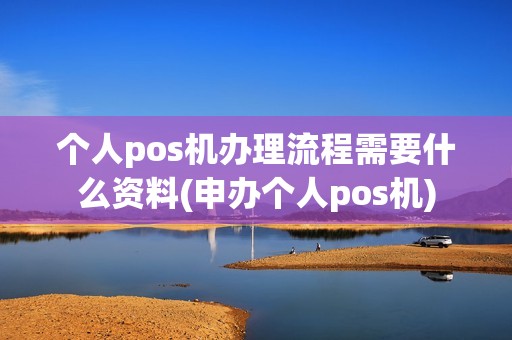 个人pos机办理流程需要什么资料(申办个人pos机)