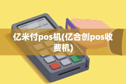 亿米付pos机(亿合创pos收费机)