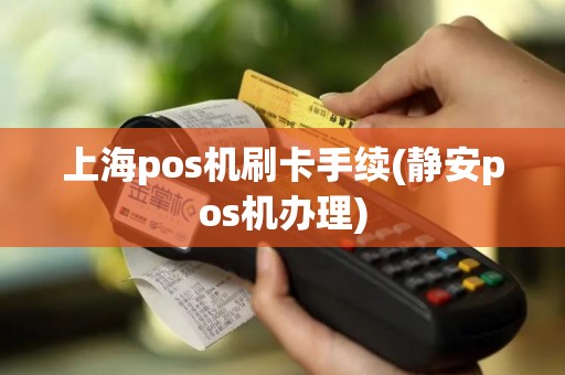 上海pos机刷卡手续(静安pos机办理)