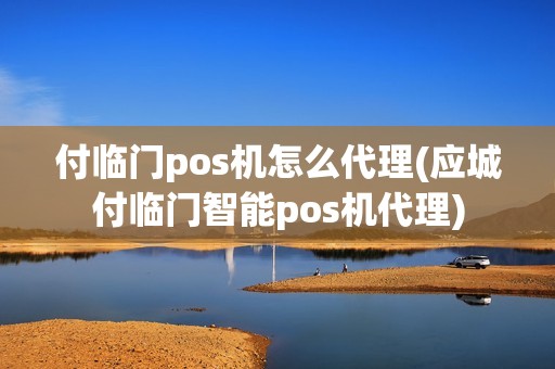 付临门pos机怎么代理(应城付临门智能pos机代理)