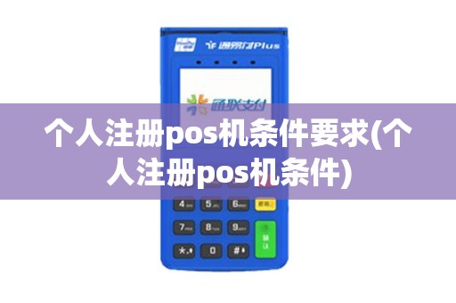 个人注册pos机条件要求(个人注册pos机条件)