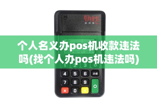 个人名义办pos机收款违法吗(找个人办pos机违法吗)
