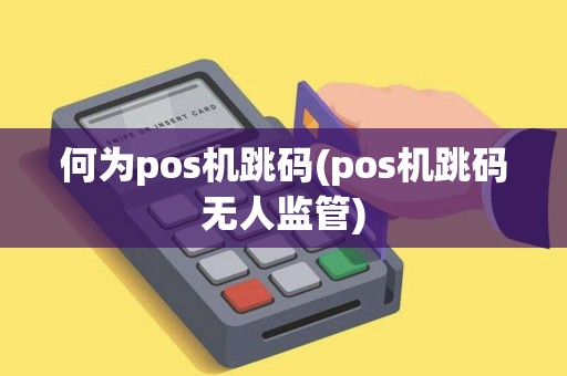 何为pos机跳码(pos机跳码无人监管)