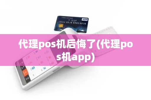 代理pos机后悔了(代理pos机app)