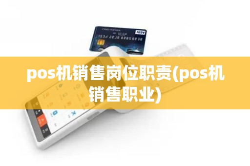 pos机销售岗位职责(pos机销售职业)
