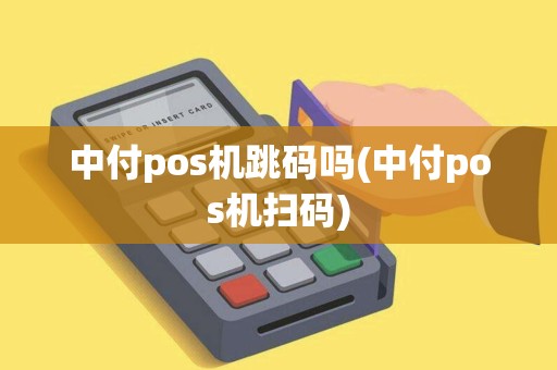中付pos机跳码吗(中付pos机扫码)