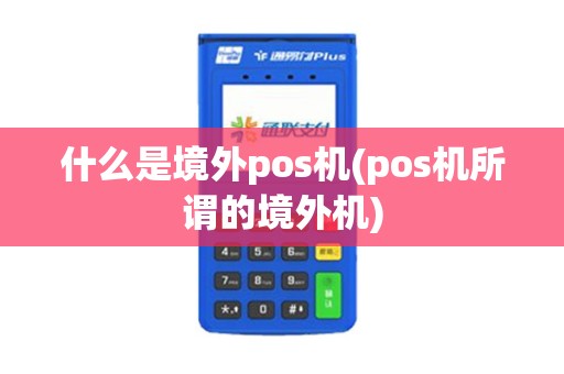 什么是境外pos机(pos机所谓的境外机)