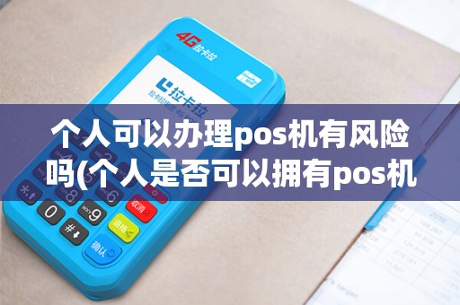 个人可以办理pos机有风险吗(个人是否可以拥有pos机)