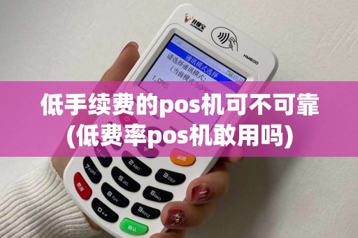 低手续费的pos机可不可靠(低费率pos机敢用吗)