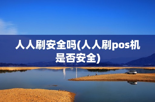 人人刷安全吗(人人刷pos机是否安全)