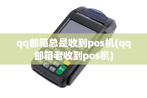 qq邮箱总是收到pos机(qq邮箱老收到pos机)