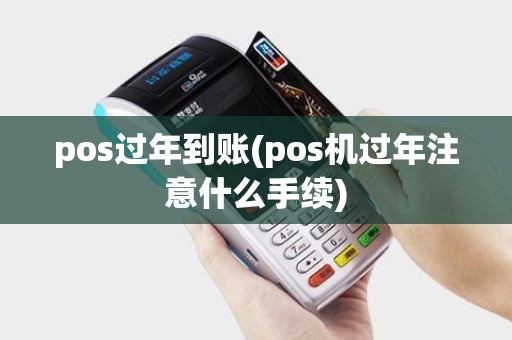 pos过年到账(pos机过年注意什么手续)