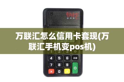 万联汇怎么信用卡套现(万联汇手机变pos机)