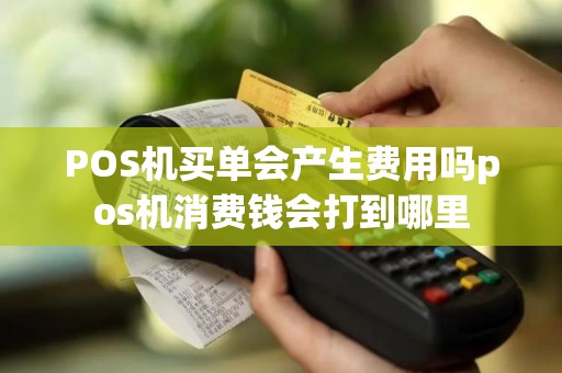 POS机买单会产生费用吗pos机消费钱会打到哪里