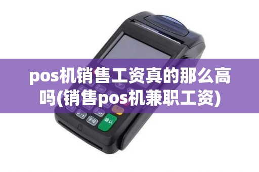 pos机销售工资真的那么高吗(销售pos机兼职工资)