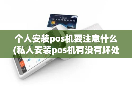 个人安装pos机要注意什么(私人安装pos机有没有坏处)