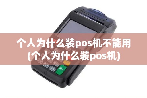 个人为什么装pos机不能用(个人为什么装pos机)