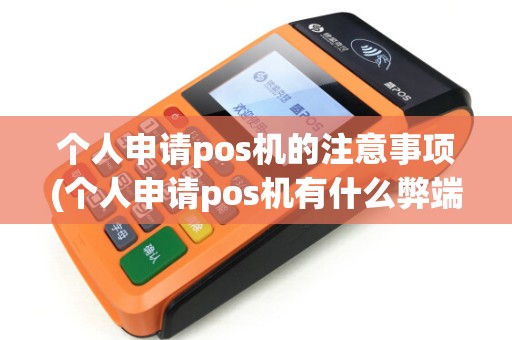 个人申请pos机的注意事项(个人申请pos机有什么弊端)
