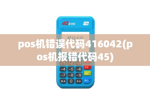 pos机错误代码416042(pos机报错代码45)