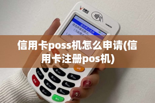信用卡poss机怎么申请(信用卡注册pos机)