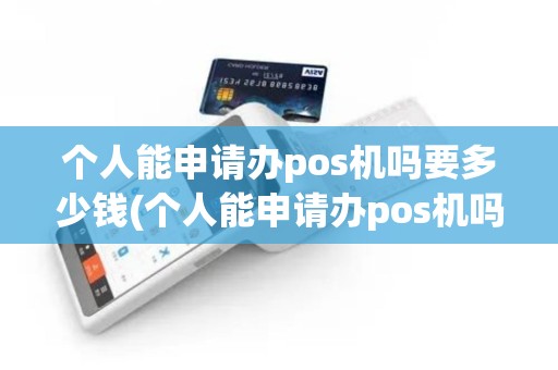 个人能申请办pos机吗要多少钱(个人能申请办pos机吗)